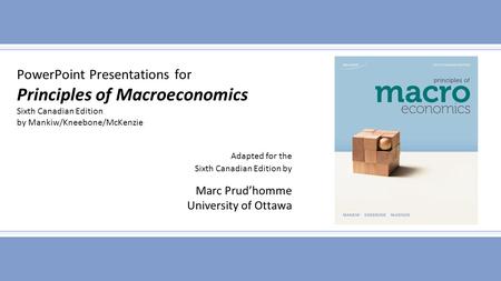 PowerPoint Presentations for Principles of Macroeconomics Sixth Canadian Edition by Mankiw/Kneebone/McKenzie Adapted for the Sixth Canadian Edition by.