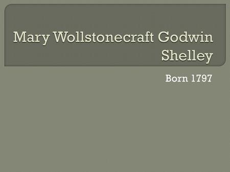 Born 1797.  William Godwin Free thinker (believed in an open marriage…) Atheist journalist, philosopher, & novelist Championed cause of the underprivileged.