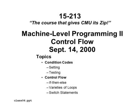 Machine-Level Programming II Control Flow Sept. 14, 2000 Topics Condition Codes –Setting –Testing Control Flow –If-then-else –Varieties of Loops –Switch.