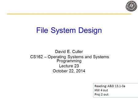 File System Design David E. Culler CS162 – Operating Systems and Systems Programming Lecture 23 October 22, 2014 Reading: A&D 13.1-3a HW 4 out Proj 2 out.