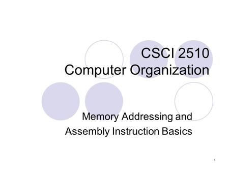 1 CSCI 2510 Computer Organization Memory Addressing and Assembly Instruction Basics.