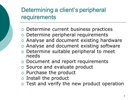 1 Determining a client’s peripheral requirements  Determine current business practices  Determine peripheral requirements  Analyse and document existing.