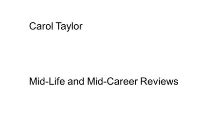 Carol Taylor Mid-Life and Mid-Career Reviews. THE MID LIFE (CAREER) REVIEW “An increasing number of women will enter the workforce over the coming two.