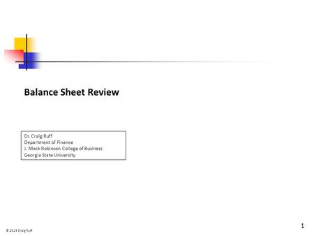 Balance Sheet Review 1 Dr. Craig Ruff Department of Finance J. Mack Robinson College of Business Georgia State University © 2014 Craig Ruff.