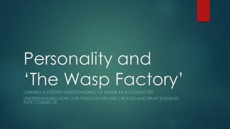 Personality and ‘The Wasp Factory’ GAINING A DEEPER UNDERSTANDING OF FRANK AS A CHARACTER UNDERSTANDING HOW OUR PERSONALITIES ARE CREATED AND WHAT ELEMENTS.