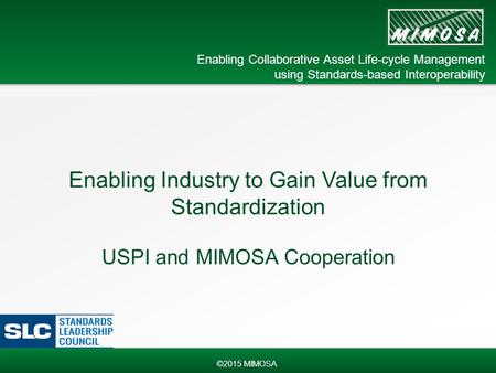 ©MIMOSA 2015 Enabling Collaborative Asset Life-cycle Management using Standards-based Interoperability ©2015 MIMOSA Enabling Industry to Gain Value from.