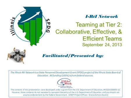 Teaming at Tier 2: Collaborative, Effective, & Efficient Teams September 24, 2013 Facilitated/Presented by: The Illinois RtI Network is a State Personnel.