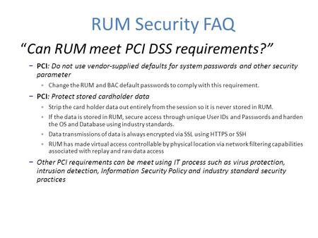 RUM Security FAQ “Can RUM meet PCI DSS requirements?” − PCI: Do not use vendor-supplied defaults for system passwords and other security parameter Change.