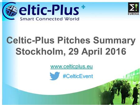 1 Celtic-Plus Pitches Summary Stockholm, 29 April 2016 #CelticEvent