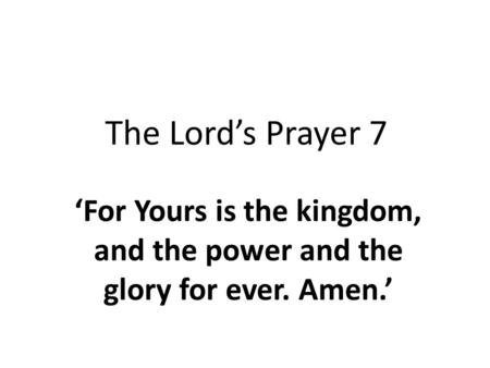 The Lord’s Prayer 7 ‘For Yours is the kingdom, and the power and the glory for ever. Amen.’