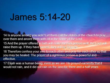 { James 5:14-20 14 Is anyone among you sick? Let them call the elders of the church to pray over them and anoint them with oil in the name of the Lord.