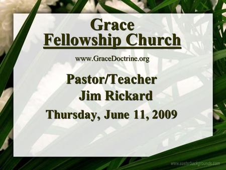 Grace Fellowship Church  Pastor/Teacher Jim Rickard Thursday, June 11, 2009.