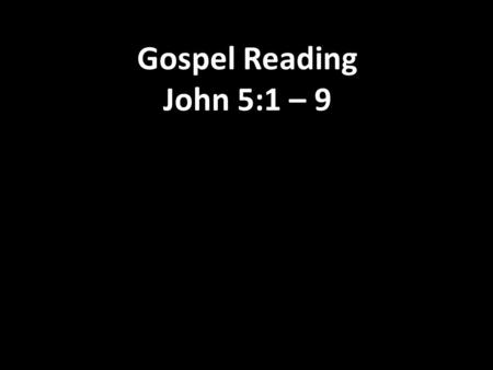 Gospel Reading John 5:1 – 9. 1 After this, Jesus went to Jerusalem for a religious festival. 2 Near the Sheep Gate in Jerusalem there is a pool with five.