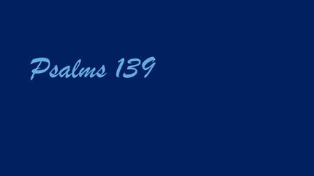 Psalms 139. O LORD, you have searched me and known me! (Psalms 139:1 ESV)