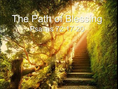 The Path of Blessing Psalms 72:17-20 The Path of Blessing Psalms 72:17-20.