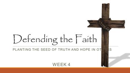 Defending the Faith PLANTING THE SEED OF TRUTH AND HOPE IN OTHERS WEEK 4.