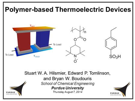 Polymer-based Thermoelectric Devices School of Chemical Engineering Purdue University Thursday August 7, 2014 Stuart W. A. Hilsmier, Edward P. Tomlinson,