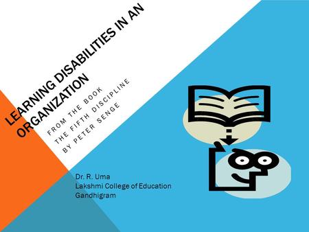 LEARNING DISABILITIES IN AN ORGANIZATION FROM THE BOOK THE FIFTH DISCIPLINE BY PETER SENGE Dr. R. Uma Lakshmi College of Education Gandhigram.