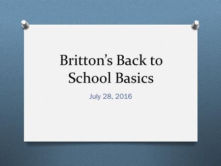 Britton’s Back to School Basics July 28, 2016. Our Daily Schedule O 8:25-10:00 – Reading Block O 10:00-10:20 – Break O 10:20-11:40 – Math O 11:40-12:30.