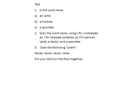 Test 1.Is the word never a)an iamb b)a trochee c)a spondee 2.Scan the word never, using x for unstressed an / for stressed syllables, as if it were an.