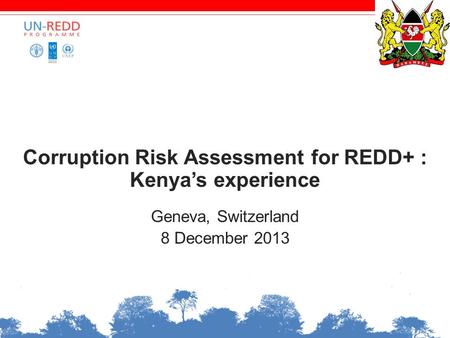 Corruption Risk Assessment for REDD+ : Kenya’s experience Geneva, Switzerland 8 December 2013.