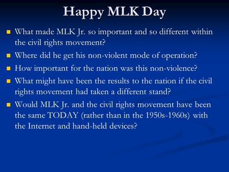 Happy MLK Day What made MLK Jr. so important and so different within the civil rights movement? Where did he get his non-violent mode of operation? How.