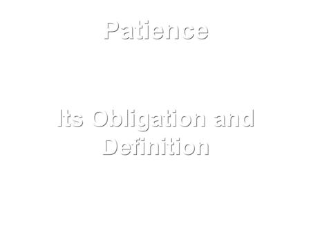 Its Obligation and Definition Patience. Allah created us to worship him and he put us here on earth to be tested as to our belief in him. As Allah says.