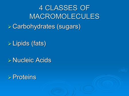 4 CLASSES OF MACROMOLECULES  Carbohydrates (sugars)  Lipids (fats)  Nucleic Acids  Proteins.