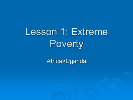 Lesson 1: Extreme Poverty Africa>Uganda. Warm-up  On your paper- Write this word POVERTY Respond: What is poverty?  Define  Give examples-  What does.