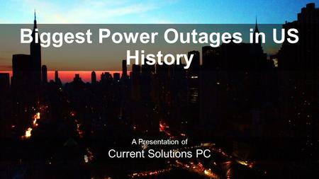 Biggest Power Outages in US History A Presentation of Current Solutions PC.