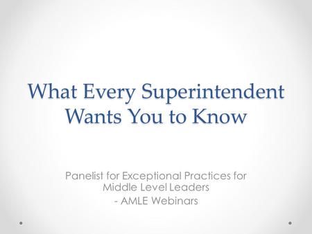 What Every Superintendent Wants You to Know Panelist for Exceptional Practices for Middle Level Leaders - AMLE Webinars.