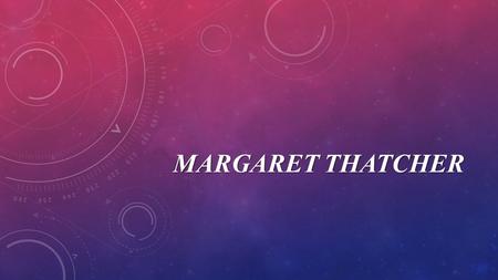 MARGARET THATCHER. Margaret Hilda Roberts was born on 13 October 1925 in Grantham, Lincolnshire, the daughter of a grocer. She went to Oxford University.