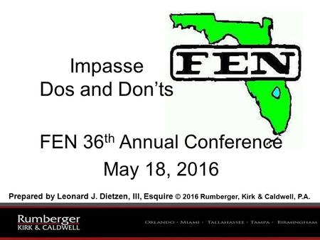 Impasse Dos and Don’ts FEN 36 th Annual Conference May 18, 2016 Prepared by Leonard J. Dietzen, III, Esquire © 2016 Rumberger, Kirk & Caldwell, P.A.