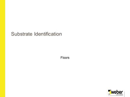 Substrate Identification Floors. Principal Substrates T & G floorboards Flooring grade boards Concrete Screeded concrete Tile Backer Boards Under Floor/Under.