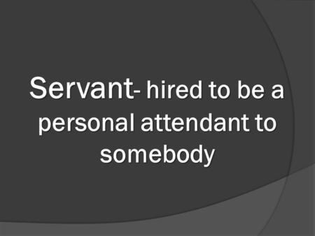 Servant - hired to be a personal attendant to somebody.