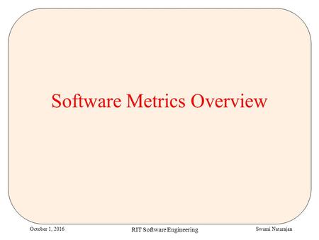 Swami NatarajanOctober 1, 2016 RIT Software Engineering Software Metrics Overview.