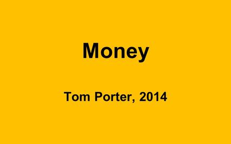 Money Tom Porter, 2014. Money There are two dimensions to money and two markets used to understand money. 1.Loanable Funds Markets – Savings and investment.