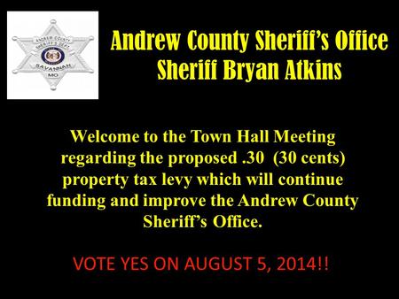 Andrew County Sheriff’s Office Sheriff Bryan Atkins Welcome to the Town Hall Meeting regarding the proposed.30 (30 cents) property tax levy which will.