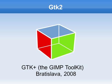 Gtk2 GTK+ (the GIMP ToolKit) Bratislava, 2008. Gtk2 - Overview Graphical toolkit native to X11 (Linux, Unix) Ported to Windows and OS X Written in C,