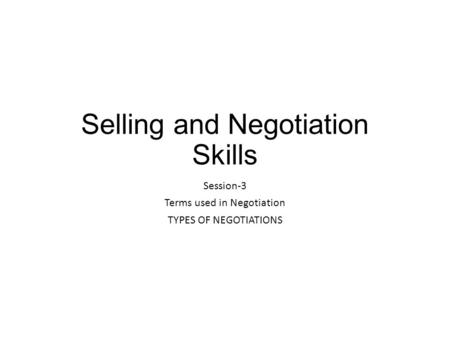 Selling and Negotiation Skills Session-3 Terms used in Negotiation TYPES OF NEGOTIATIONS.