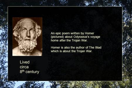 The Odyssey Lived circa 8 th century An epic poem written by Homer (pictured) about Odysseus's voyage home after the Trojan War. Homer is also the author.