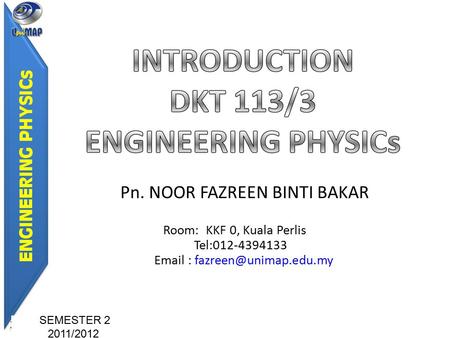 Pn. NOOR FAZREEN BINTI BAKAR Room: KKF 0, Kuala Perlis Tel:012-4394133   SEMESTER 2 2011/2012.