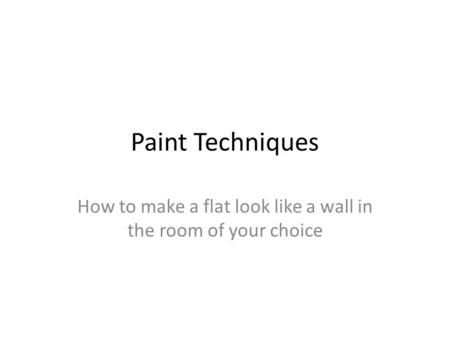 Paint Techniques How to make a flat look like a wall in the room of your choice.