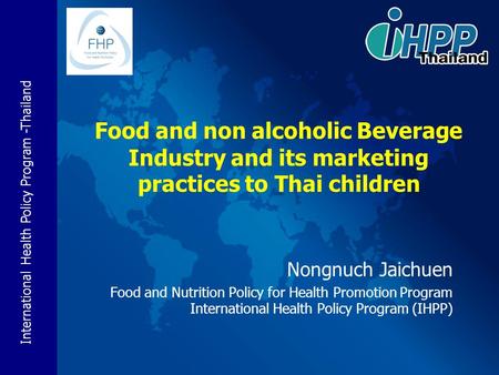 International Health Policy Program -Thailand Nongnuch Jaichuen Food and Nutrition Policy for Health Promotion Program International Health Policy Program.