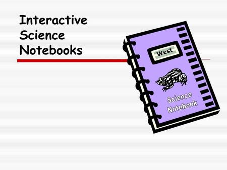 Interactive Science Notebooks West. What are Interactive Science Notebooks?  A student thinking tool  And organizer for inquiry question and what I.