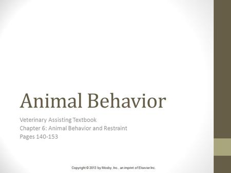 Copyright © 2013 by Mosby, Inc., an imprint of Elsevier Inc. Animal Behavior Veterinary Assisting Textbook Chapter 6: Animal Behavior and Restraint Pages.