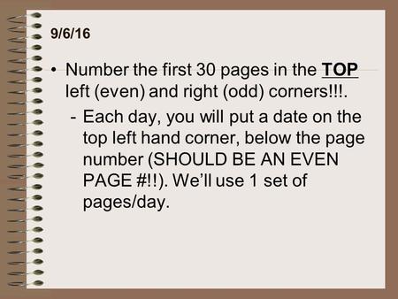 9/6/16 Number the first 30 pages in the TOP left (even) and right (odd) corners!!!. -Each day, you will put a date on the top left hand corner, below the.