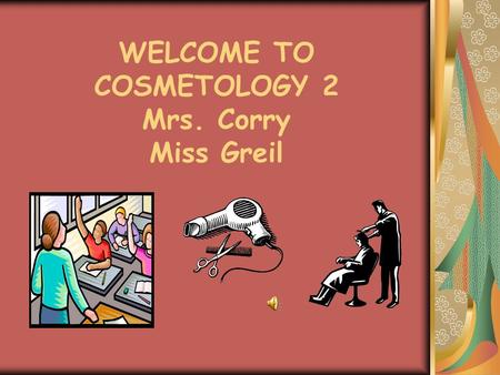 WELCOME TO COSMETOLOGY 2 Mrs. Corry Miss Greil Our Mission We will find a way to teach each and every one of our students We will produce students that.