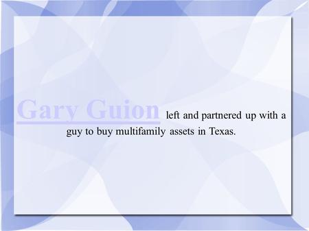 Gary Guion Gary Guion left and partnered up with a guy to buy multifamily assets in Texas.