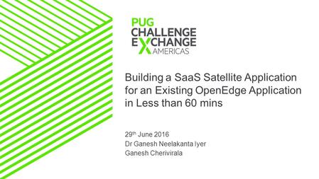 Building a SaaS Satellite Application for an Existing OpenEdge Application in Less than 60 mins 29 th June 2016 Dr Ganesh Neelakanta Iyer Ganesh Cherivirala.